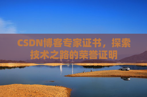 CSDN博客专家证书,探索技术之路的荣誉证明 CSDN博客专家证书,探索技术之路的荣誉证明