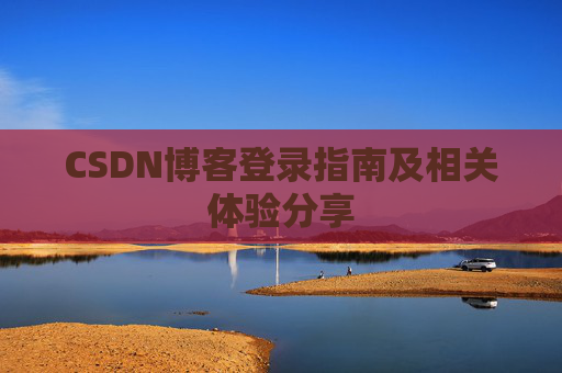CSDN博客登录指南及相关体验分享